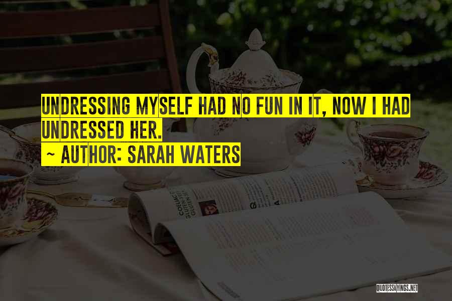 Sarah Waters Quotes: Undressing Myself Had No Fun In It, Now I Had Undressed Her.