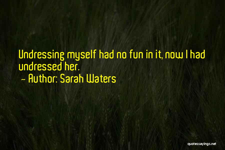Sarah Waters Quotes: Undressing Myself Had No Fun In It, Now I Had Undressed Her.