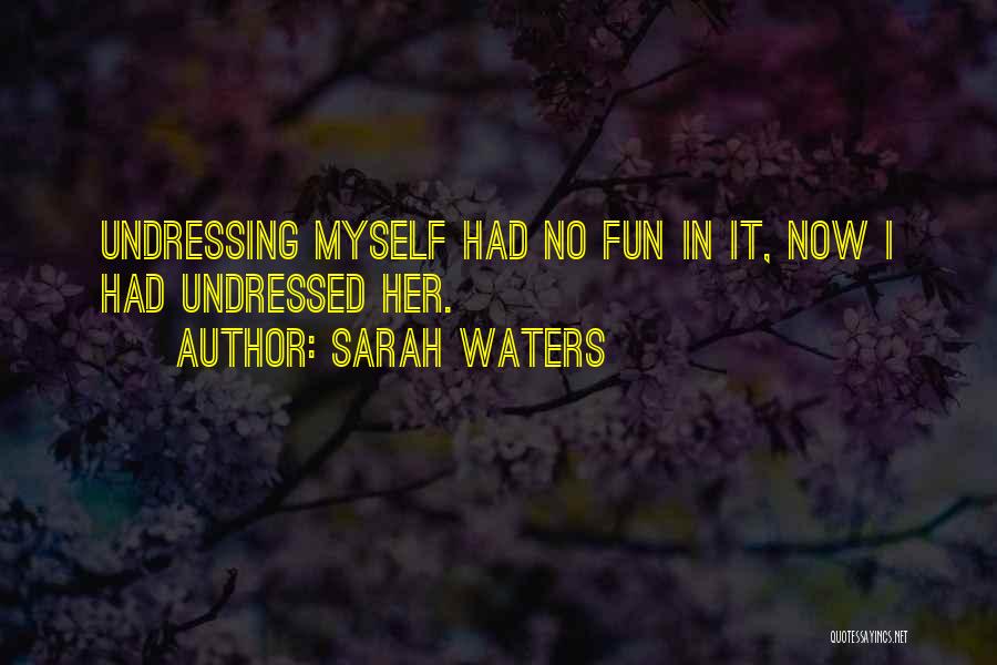 Sarah Waters Quotes: Undressing Myself Had No Fun In It, Now I Had Undressed Her.