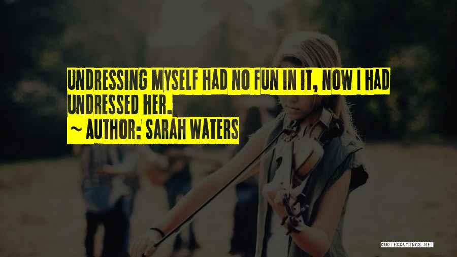 Sarah Waters Quotes: Undressing Myself Had No Fun In It, Now I Had Undressed Her.