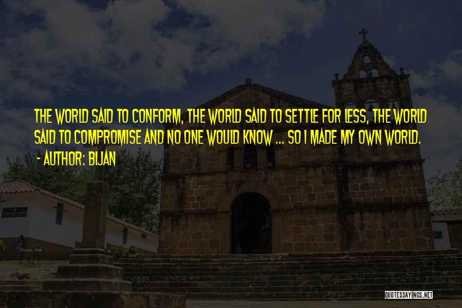 Bijan Quotes: The World Said To Conform, The World Said To Settle For Less, The World Said To Compromise And No One
