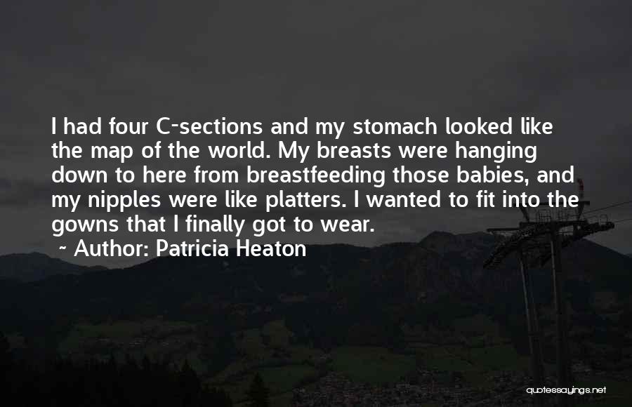 Patricia Heaton Quotes: I Had Four C-sections And My Stomach Looked Like The Map Of The World. My Breasts Were Hanging Down To