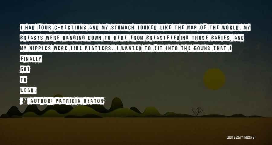 Patricia Heaton Quotes: I Had Four C-sections And My Stomach Looked Like The Map Of The World. My Breasts Were Hanging Down To