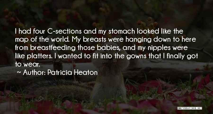 Patricia Heaton Quotes: I Had Four C-sections And My Stomach Looked Like The Map Of The World. My Breasts Were Hanging Down To
