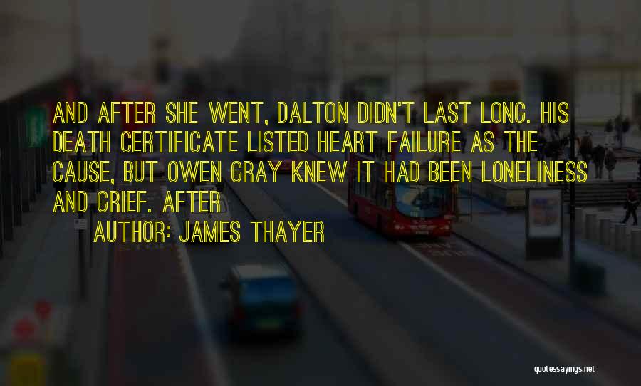 James Thayer Quotes: And After She Went, Dalton Didn't Last Long. His Death Certificate Listed Heart Failure As The Cause, But Owen Gray