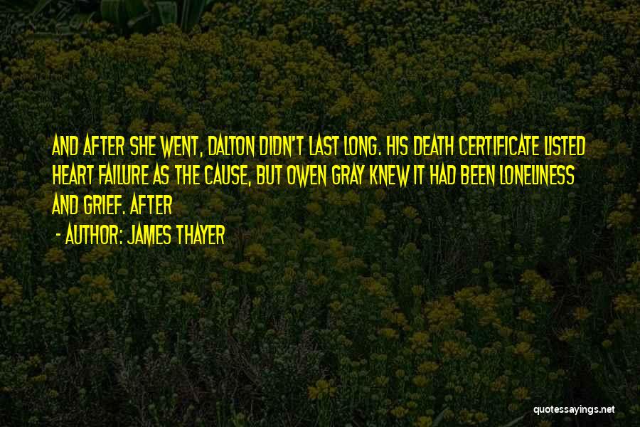 James Thayer Quotes: And After She Went, Dalton Didn't Last Long. His Death Certificate Listed Heart Failure As The Cause, But Owen Gray