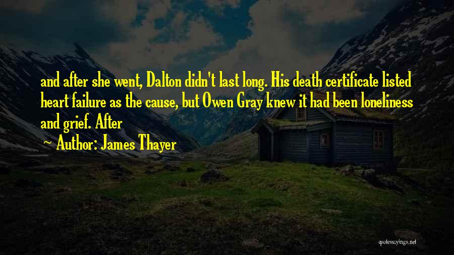 James Thayer Quotes: And After She Went, Dalton Didn't Last Long. His Death Certificate Listed Heart Failure As The Cause, But Owen Gray