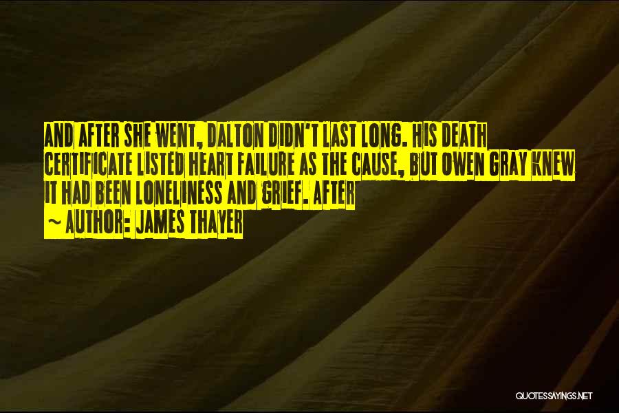 James Thayer Quotes: And After She Went, Dalton Didn't Last Long. His Death Certificate Listed Heart Failure As The Cause, But Owen Gray