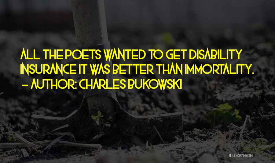 Charles Bukowski Quotes: All The Poets Wanted To Get Disability Insurance It Was Better Than Immortality.