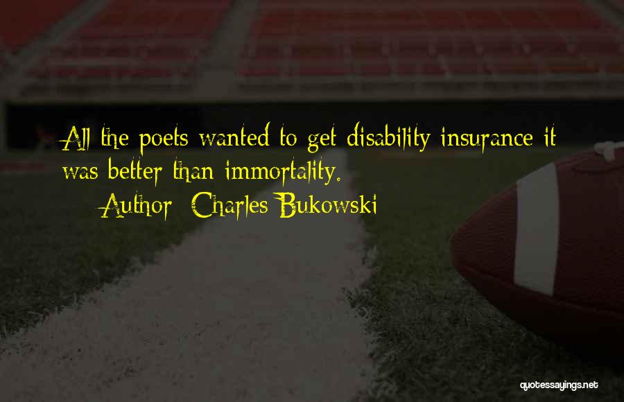 Charles Bukowski Quotes: All The Poets Wanted To Get Disability Insurance It Was Better Than Immortality.