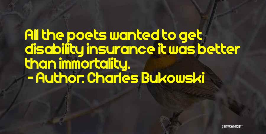 Charles Bukowski Quotes: All The Poets Wanted To Get Disability Insurance It Was Better Than Immortality.