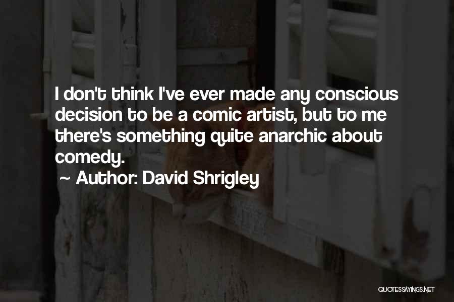 David Shrigley Quotes: I Don't Think I've Ever Made Any Conscious Decision To Be A Comic Artist, But To Me There's Something Quite