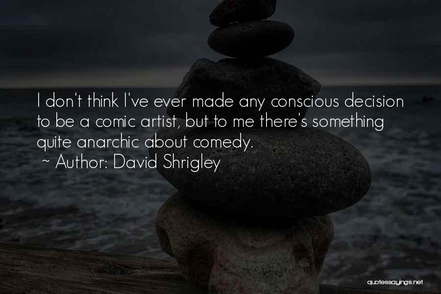 David Shrigley Quotes: I Don't Think I've Ever Made Any Conscious Decision To Be A Comic Artist, But To Me There's Something Quite