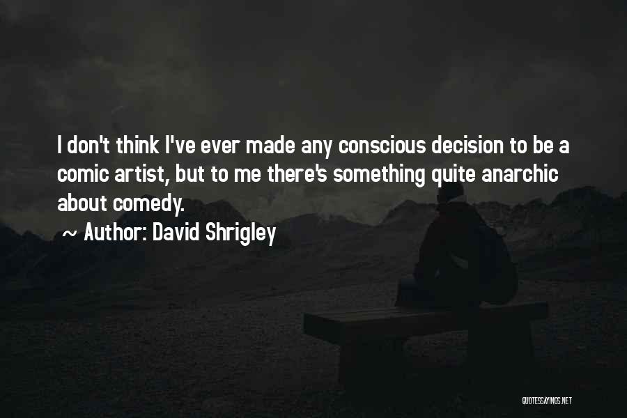 David Shrigley Quotes: I Don't Think I've Ever Made Any Conscious Decision To Be A Comic Artist, But To Me There's Something Quite