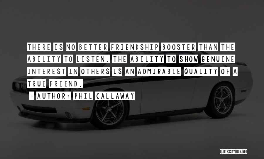 Phil Callaway Quotes: There Is No Better Friendship Booster Than The Ability To Listen. The Ability To Show Genuine Interest In Others Is