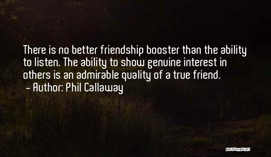 Phil Callaway Quotes: There Is No Better Friendship Booster Than The Ability To Listen. The Ability To Show Genuine Interest In Others Is