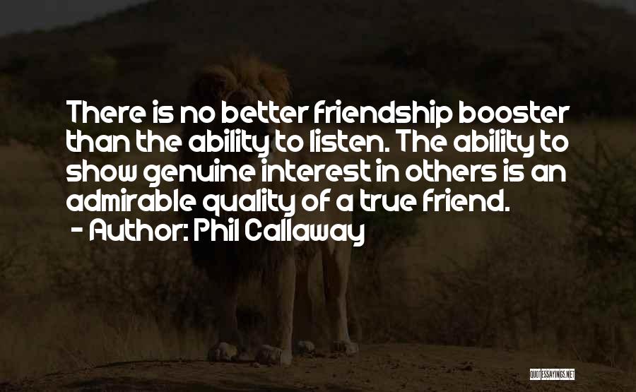 Phil Callaway Quotes: There Is No Better Friendship Booster Than The Ability To Listen. The Ability To Show Genuine Interest In Others Is