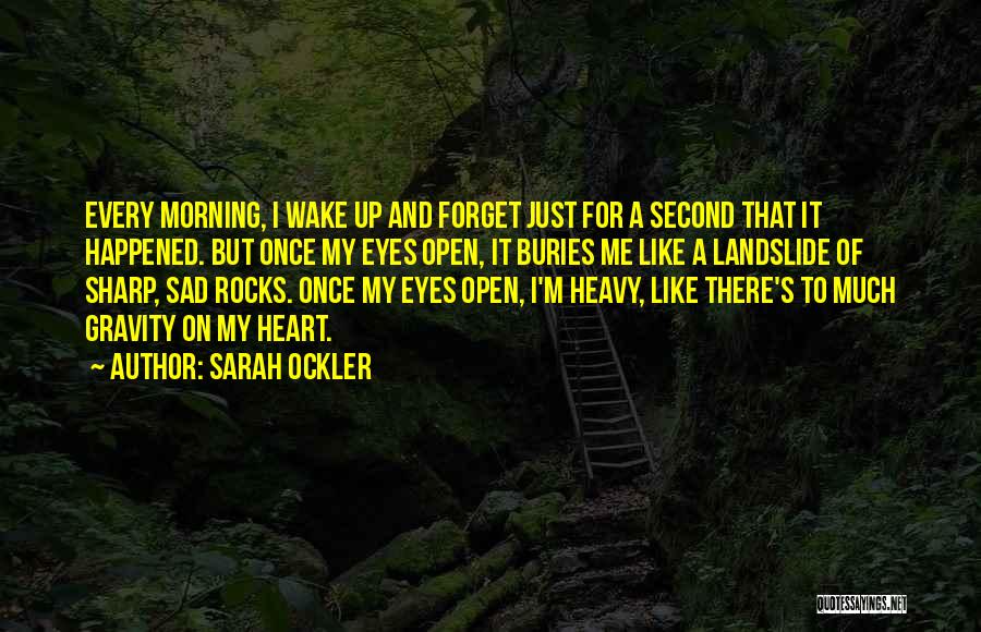 Sarah Ockler Quotes: Every Morning, I Wake Up And Forget Just For A Second That It Happened. But Once My Eyes Open, It