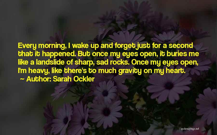 Sarah Ockler Quotes: Every Morning, I Wake Up And Forget Just For A Second That It Happened. But Once My Eyes Open, It