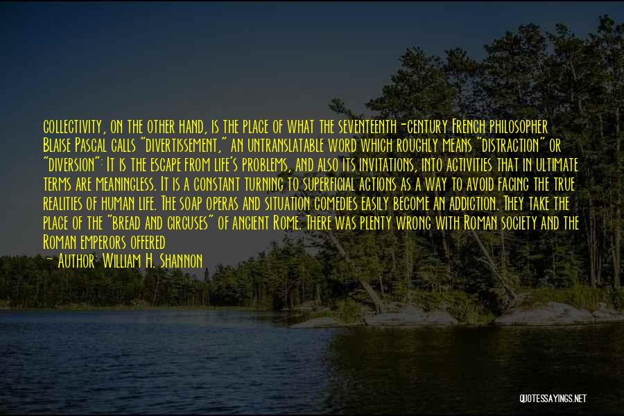 William H. Shannon Quotes: Collectivity, On The Other Hand, Is The Place Of What The Seventeenth-century French Philosopher Blaise Pascal Calls Divertissement, An Untranslatable