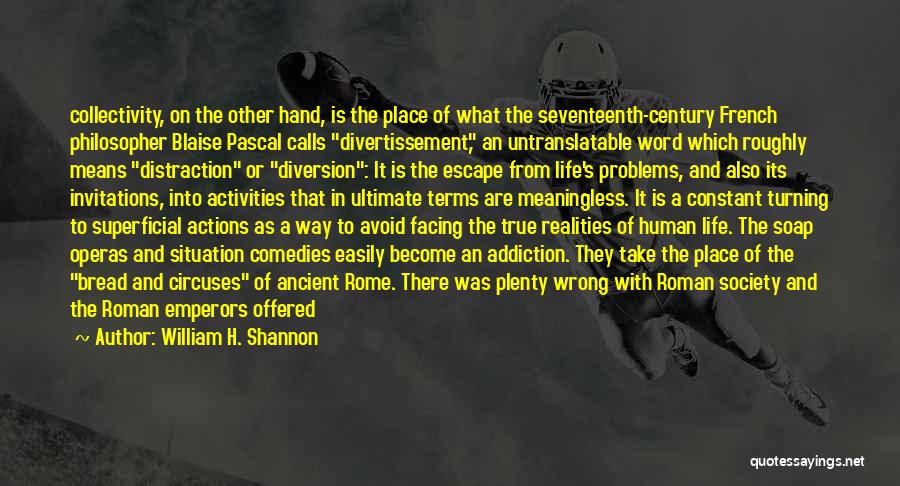 William H. Shannon Quotes: Collectivity, On The Other Hand, Is The Place Of What The Seventeenth-century French Philosopher Blaise Pascal Calls Divertissement, An Untranslatable