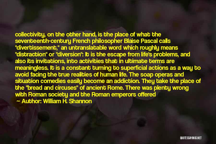 William H. Shannon Quotes: Collectivity, On The Other Hand, Is The Place Of What The Seventeenth-century French Philosopher Blaise Pascal Calls Divertissement, An Untranslatable