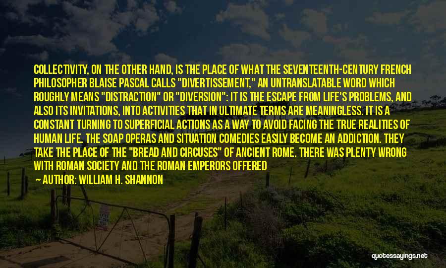 William H. Shannon Quotes: Collectivity, On The Other Hand, Is The Place Of What The Seventeenth-century French Philosopher Blaise Pascal Calls Divertissement, An Untranslatable