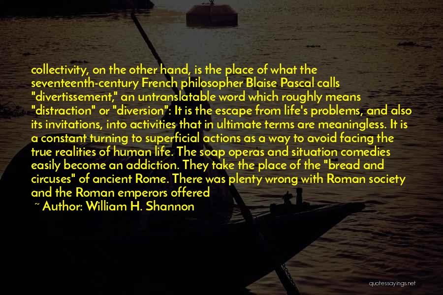 William H. Shannon Quotes: Collectivity, On The Other Hand, Is The Place Of What The Seventeenth-century French Philosopher Blaise Pascal Calls Divertissement, An Untranslatable