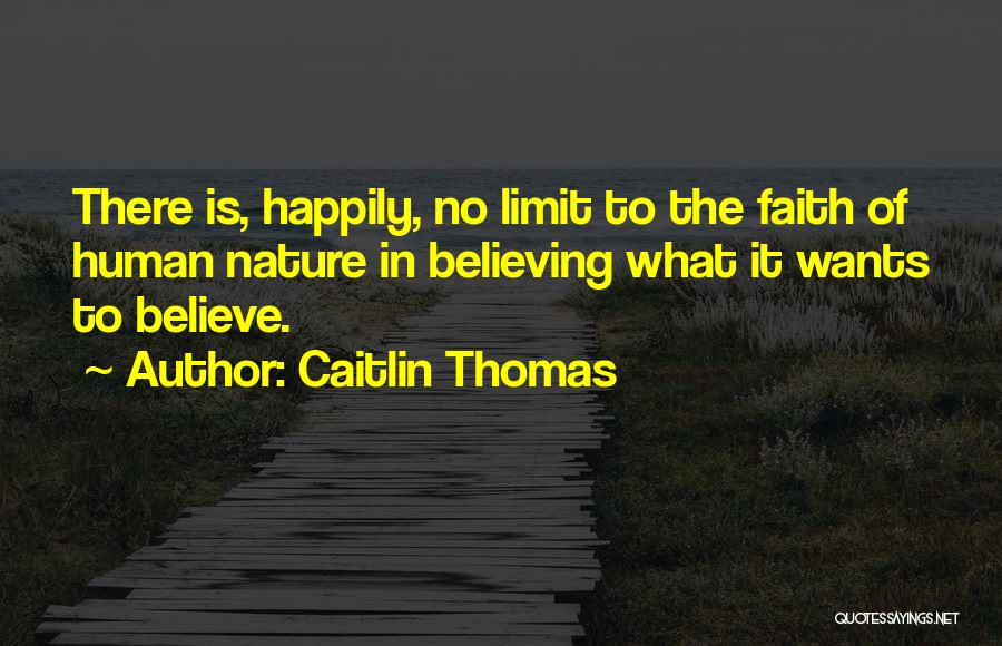 Caitlin Thomas Quotes: There Is, Happily, No Limit To The Faith Of Human Nature In Believing What It Wants To Believe.