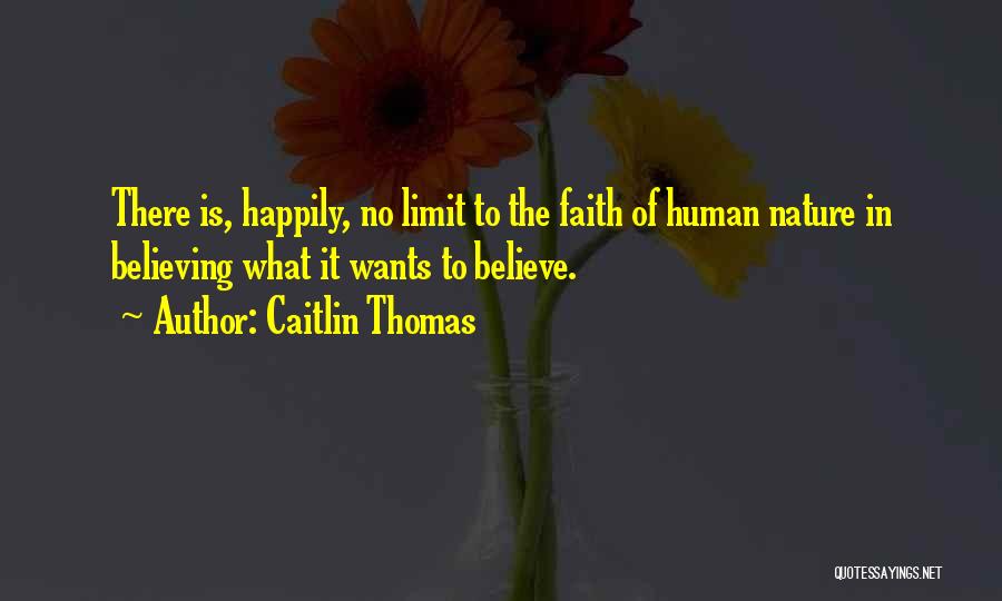 Caitlin Thomas Quotes: There Is, Happily, No Limit To The Faith Of Human Nature In Believing What It Wants To Believe.