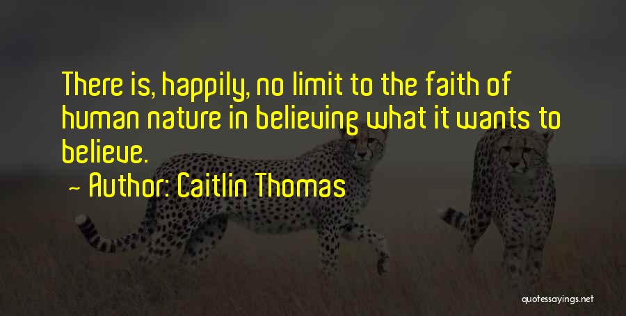 Caitlin Thomas Quotes: There Is, Happily, No Limit To The Faith Of Human Nature In Believing What It Wants To Believe.