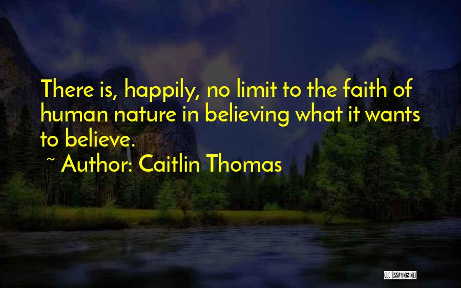 Caitlin Thomas Quotes: There Is, Happily, No Limit To The Faith Of Human Nature In Believing What It Wants To Believe.