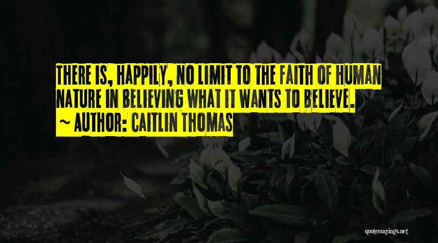 Caitlin Thomas Quotes: There Is, Happily, No Limit To The Faith Of Human Nature In Believing What It Wants To Believe.