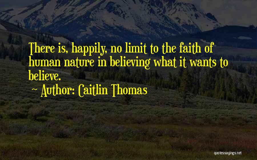 Caitlin Thomas Quotes: There Is, Happily, No Limit To The Faith Of Human Nature In Believing What It Wants To Believe.