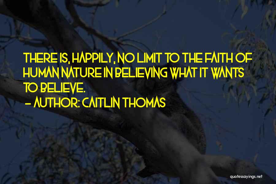 Caitlin Thomas Quotes: There Is, Happily, No Limit To The Faith Of Human Nature In Believing What It Wants To Believe.