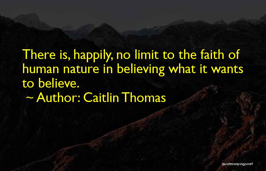 Caitlin Thomas Quotes: There Is, Happily, No Limit To The Faith Of Human Nature In Believing What It Wants To Believe.