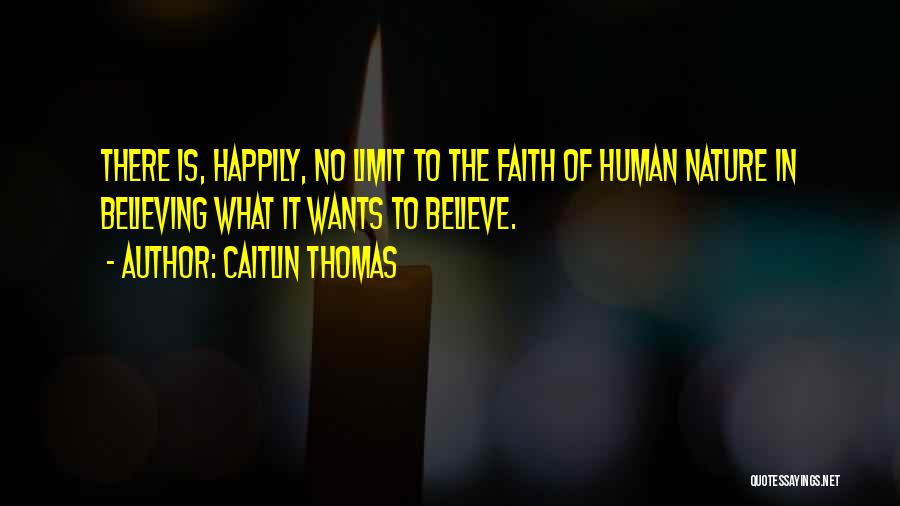 Caitlin Thomas Quotes: There Is, Happily, No Limit To The Faith Of Human Nature In Believing What It Wants To Believe.