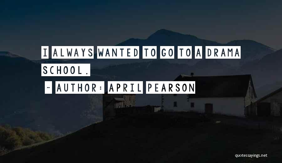 April Pearson Quotes: I Always Wanted To Go To A Drama School.