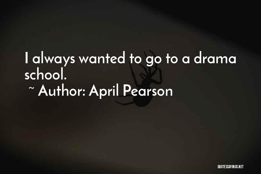 April Pearson Quotes: I Always Wanted To Go To A Drama School.