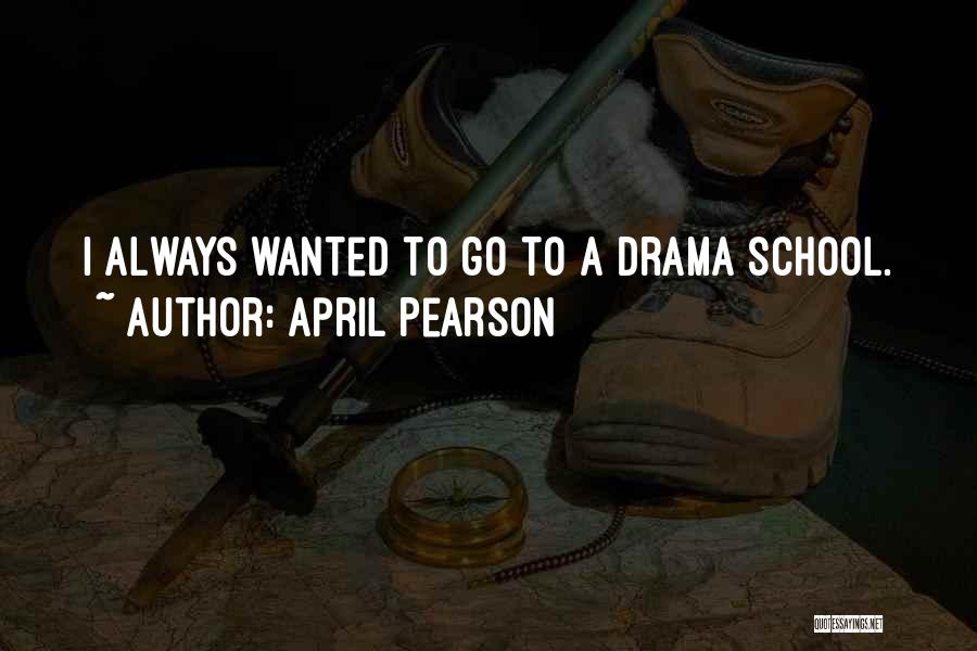 April Pearson Quotes: I Always Wanted To Go To A Drama School.