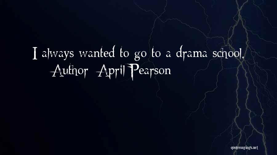 April Pearson Quotes: I Always Wanted To Go To A Drama School.