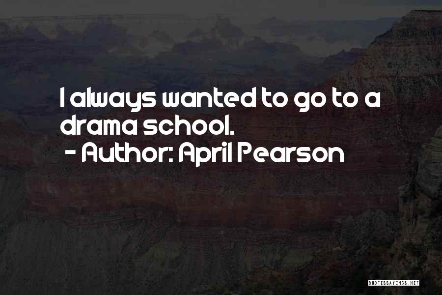 April Pearson Quotes: I Always Wanted To Go To A Drama School.