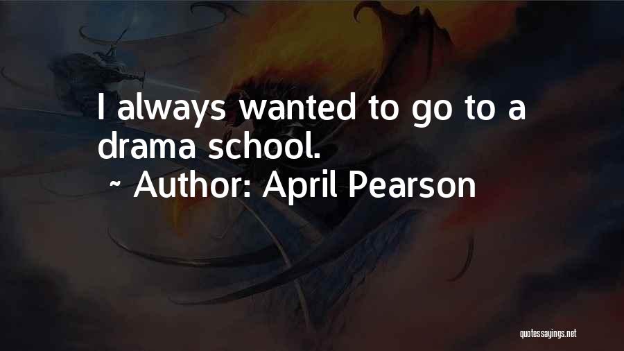 April Pearson Quotes: I Always Wanted To Go To A Drama School.