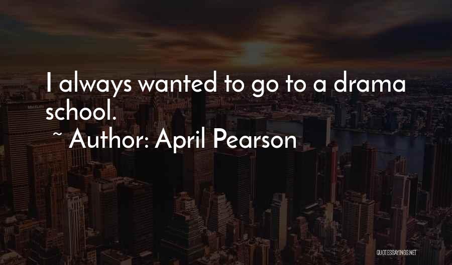 April Pearson Quotes: I Always Wanted To Go To A Drama School.