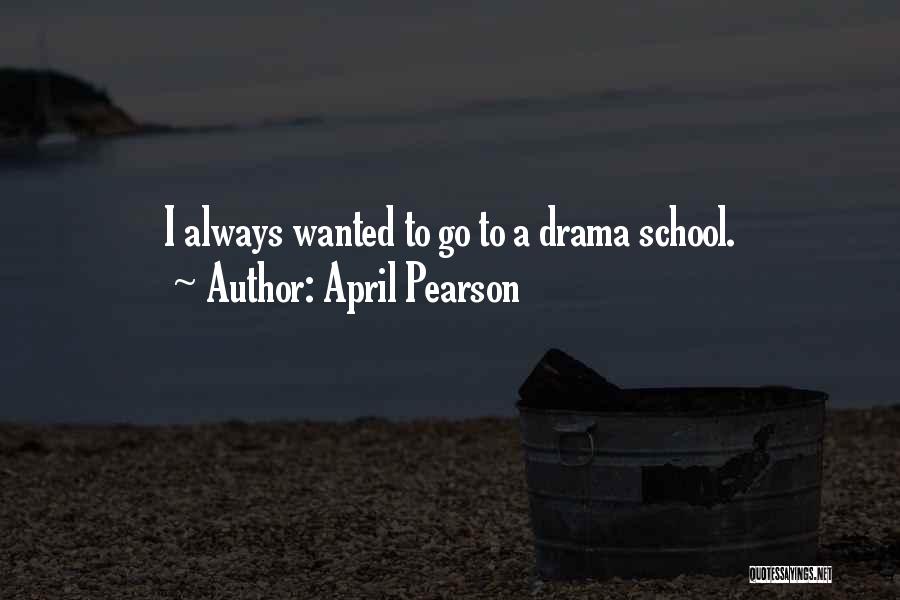 April Pearson Quotes: I Always Wanted To Go To A Drama School.