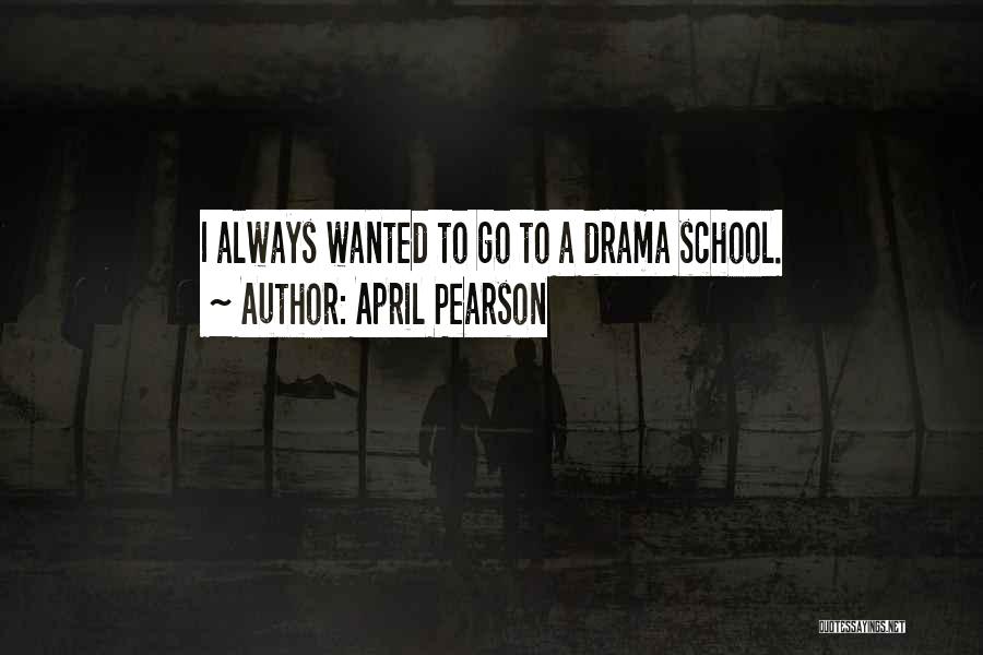 April Pearson Quotes: I Always Wanted To Go To A Drama School.