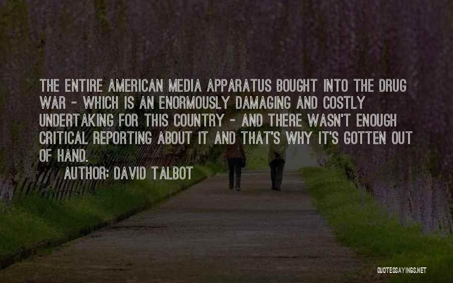 David Talbot Quotes: The Entire American Media Apparatus Bought Into The Drug War - Which Is An Enormously Damaging And Costly Undertaking For