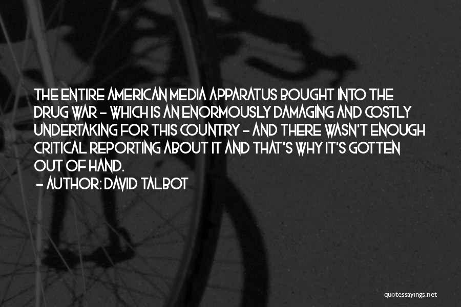 David Talbot Quotes: The Entire American Media Apparatus Bought Into The Drug War - Which Is An Enormously Damaging And Costly Undertaking For