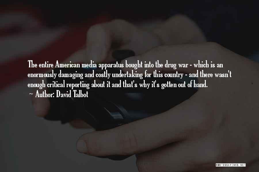 David Talbot Quotes: The Entire American Media Apparatus Bought Into The Drug War - Which Is An Enormously Damaging And Costly Undertaking For