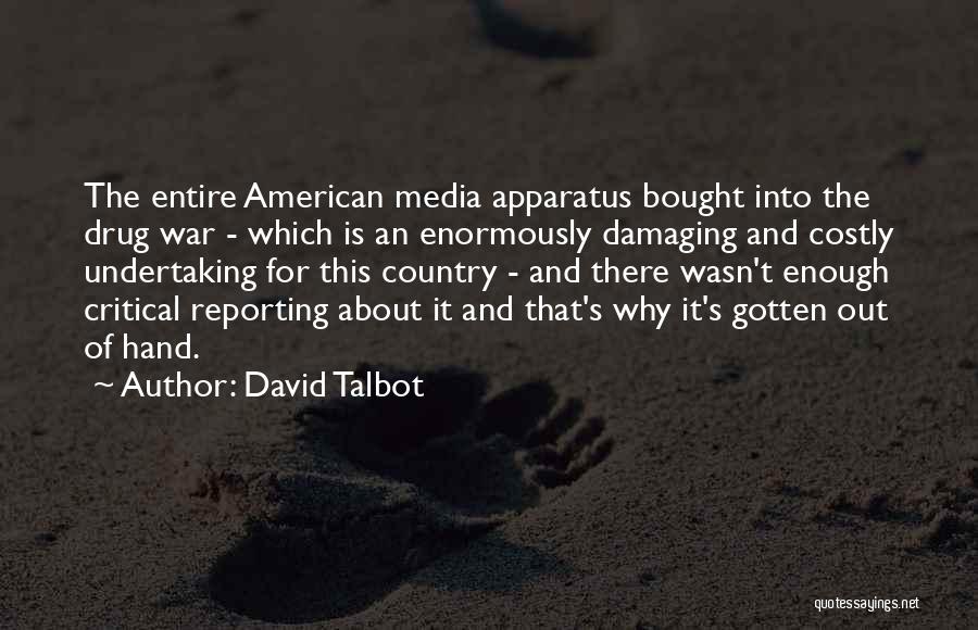 David Talbot Quotes: The Entire American Media Apparatus Bought Into The Drug War - Which Is An Enormously Damaging And Costly Undertaking For